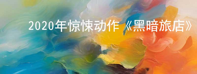 ﻿曾昭瑞发布﻿2020年惊悚动作《黑暗旅店》BD中英双字幕迅雷下载_电影天堂